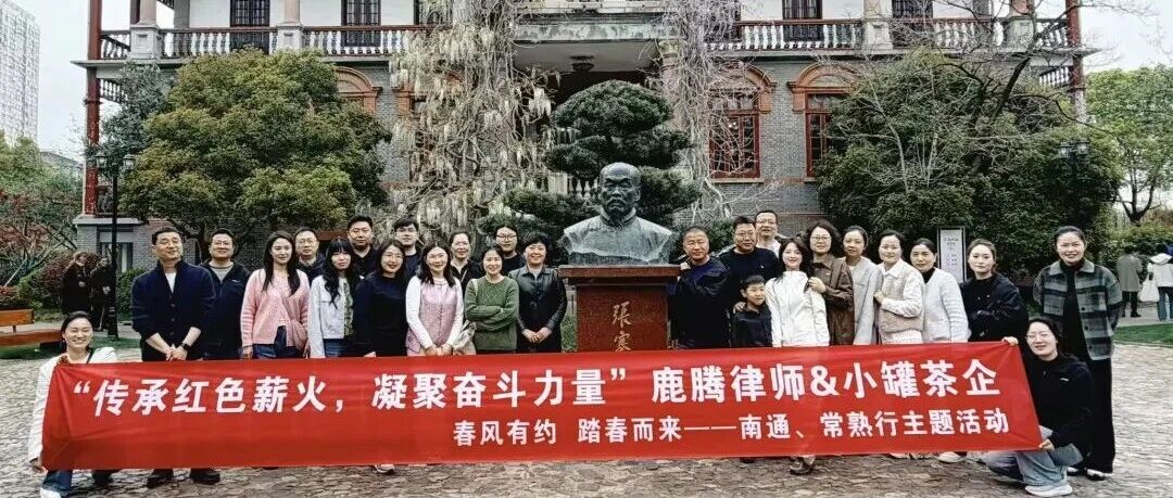 踏春寻迹，薪火相传｜鹿腾律师&小罐茶企南通、常熟行圆满落幕